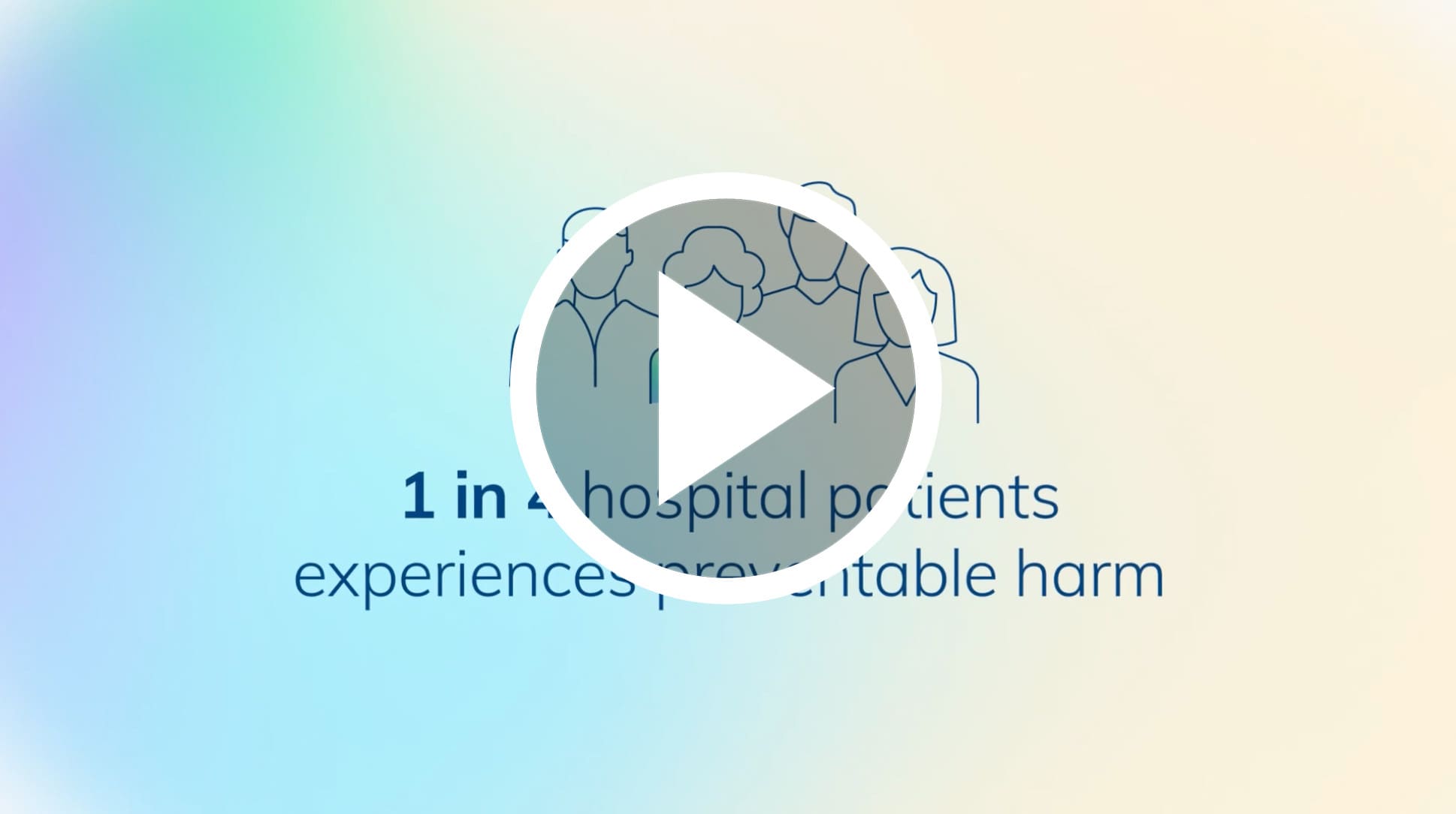 Illustration of four people above the text: 1 in 4 hospital patients experiences preventable harm. A play button is overlaid in the center. Background is a soft gradient of blue, green, and cream.